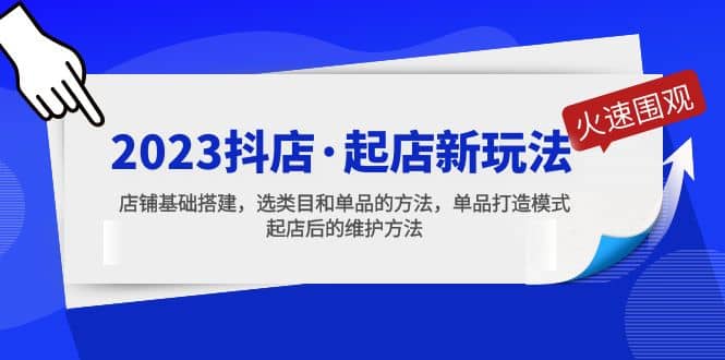 2023抖店·起店新玩法，店铺基础搭建，选类目和单品的方法，单品打造模式-有量联盟