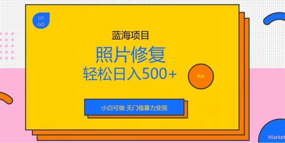 蓝海项目照片修复，轻松日入500+，小白可做无门槛暴力变现【揭秘】-有量联盟