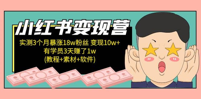 小红书变现营：实测3个月涨18w粉丝 变现10w+有学员3天1w(教程+素材+软件)-有量联盟