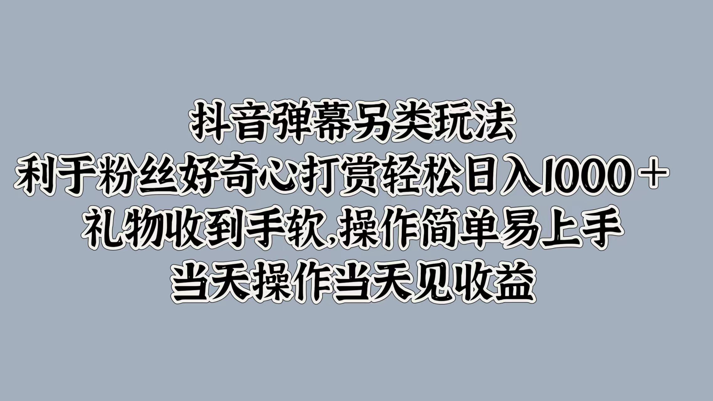 抖音弹幕另类玩法，利于粉丝好奇心打赏轻松日入1000＋ 礼物收到手软，操作简单易上手，当天操作当天见收益-有量联盟