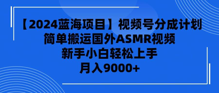 【2024蓝海项目】视频号分成计划，无脑搬运国外ASMR视频，新手小白轻松…-有量联盟