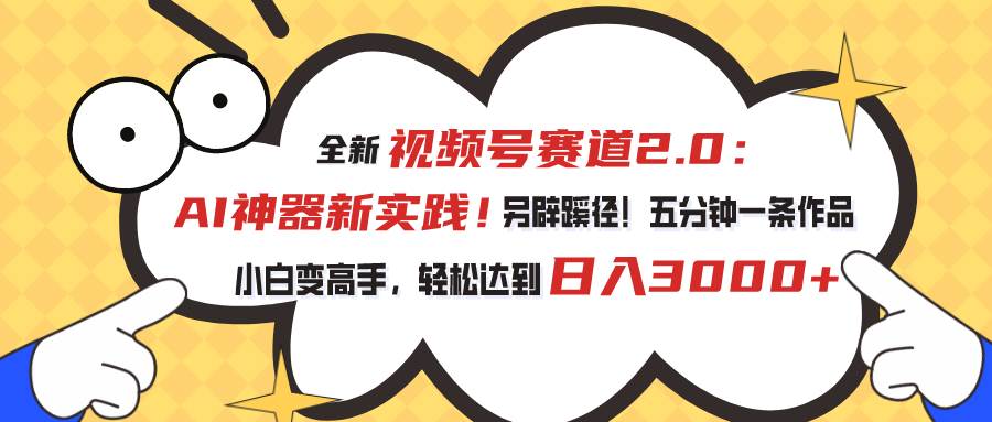 视频号赛道2.0：AI神器新实践！另辟蹊径！五分钟一条作品，小白变高手…-有量联盟