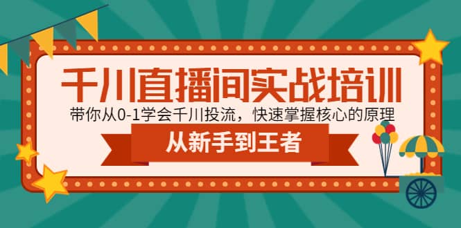 千川直播间实战培训：带你从0-1学会千川投流，快速掌握核心的原理-有量联盟