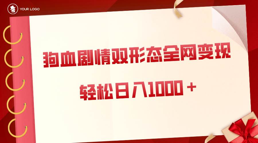 狗血剧情多渠道变现，双形态全网布局，轻松日入1000＋，保姆级项目拆解-有量联盟