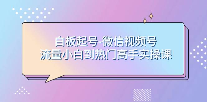 白板起号-微信视频号流量小白到热门高手实操课-有量联盟