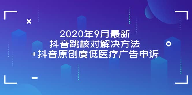 2020年9月最新抖音跳核对解决方法+抖音原创度低医疗广告申诉-有量联盟