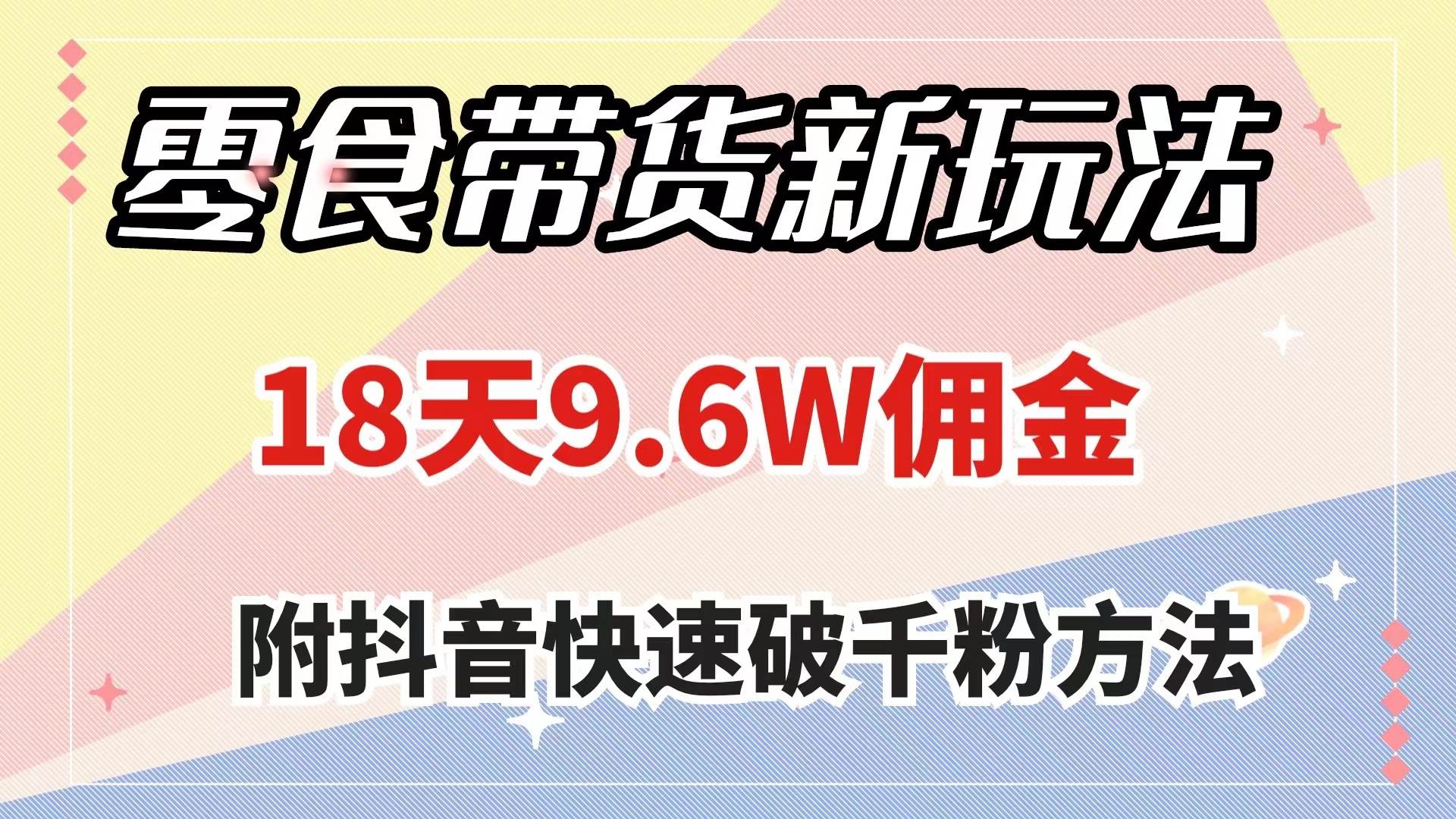 零食带货新玩法，18天9.6w佣金，几分钟一个作品（附快速破千粉方法）-有量联盟