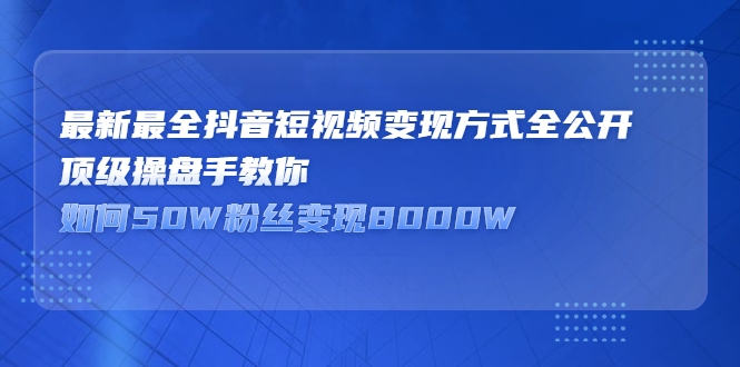 最新最全抖音短视频变现方式全公开，快人一步迈入抖音运营变现捷径-有量联盟