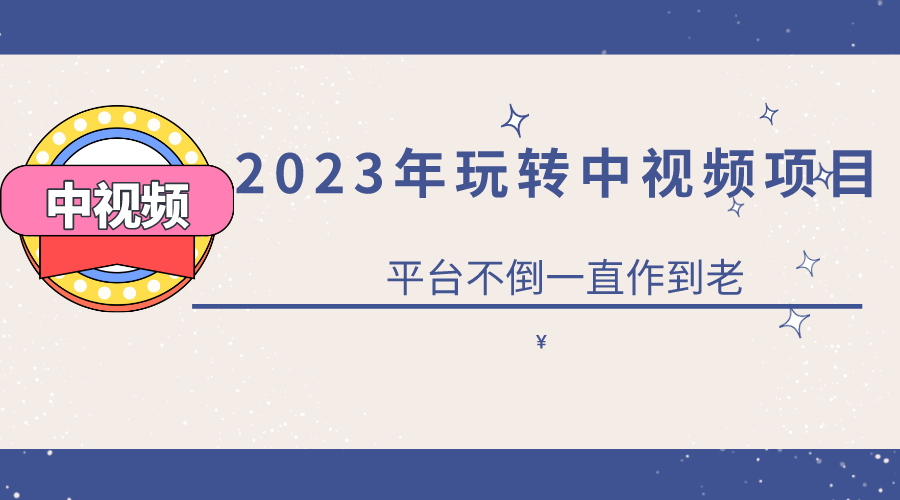 2023一心0基础玩转中视频项目：平台不倒，一直做到老-有量联盟