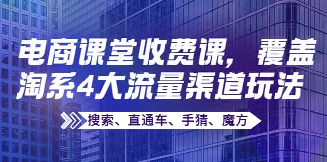 某电商课堂收费课，覆盖淘系4大流量渠道玩法【搜索、直通车、手猜、魔方】-有量联盟