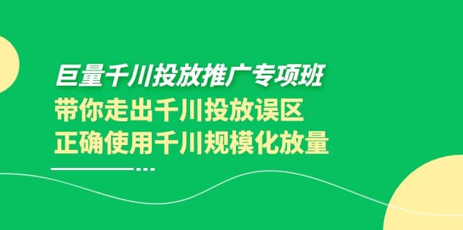 巨量千川投放推广专项班，带你走出千川投放误区正确使用千川规模化放量-有量联盟