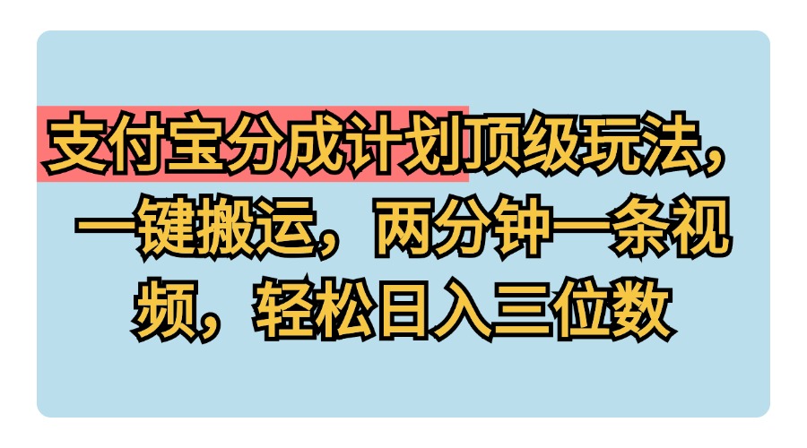 支付宝分成计划玩法，一键搬运，两分钟一条视频，轻松日入三位数-有量联盟