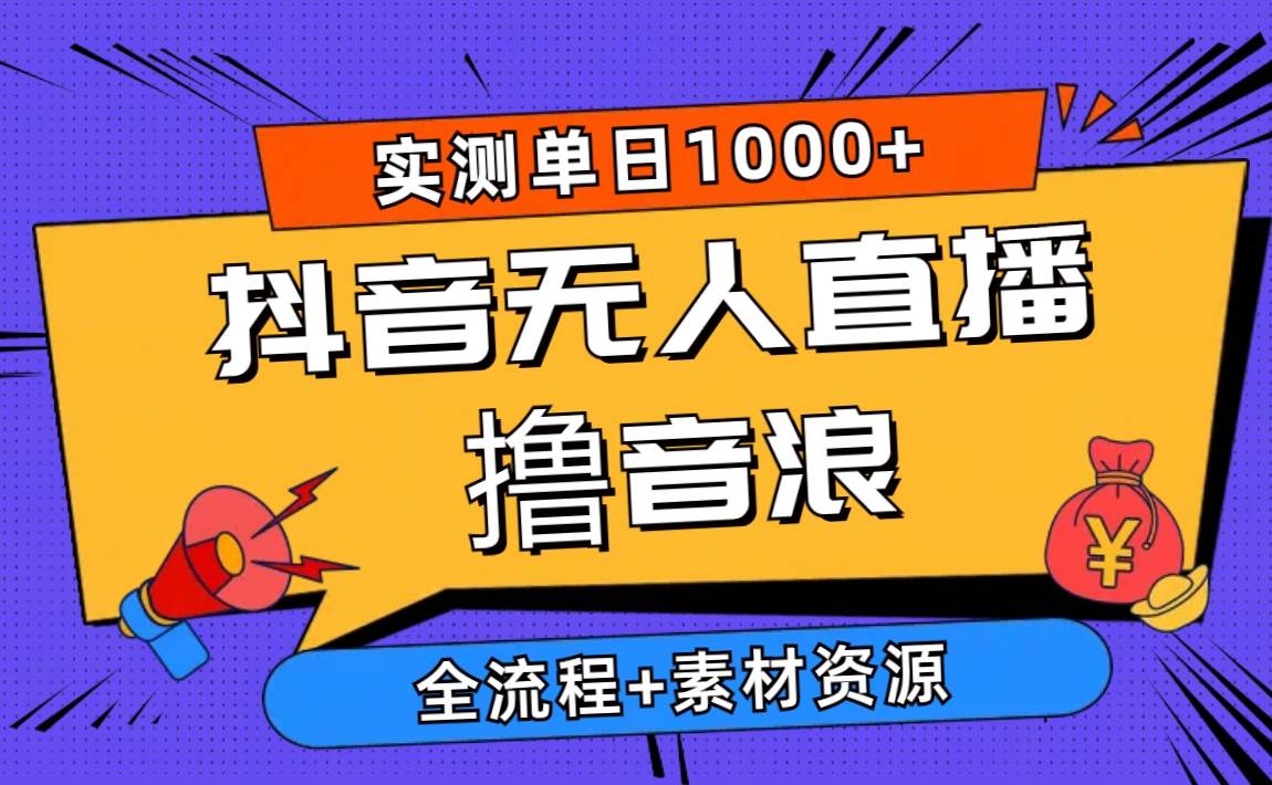 2024抖音无人直播撸音浪新玩法 日入1000+ 全流程+素材资源-有量联盟