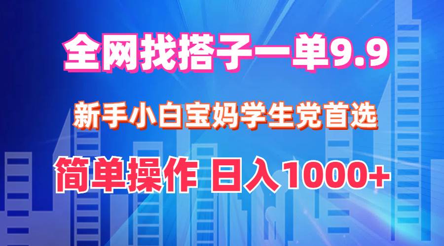 全网找搭子1单9.9 新手小白宝妈学生党首选 简单操作 日入1000+-有量联盟