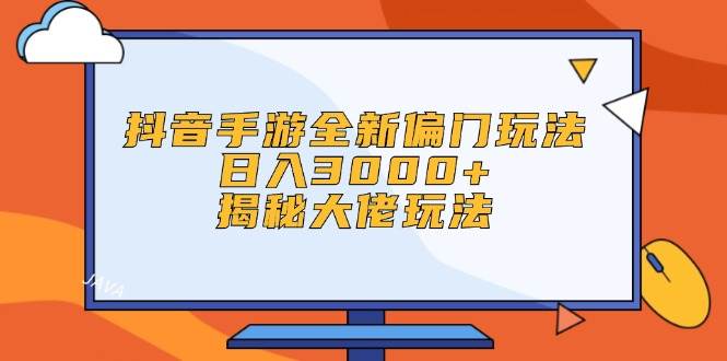 抖音手游全新偏门玩法，日入3000+，揭秘大佬玩法-有量联盟