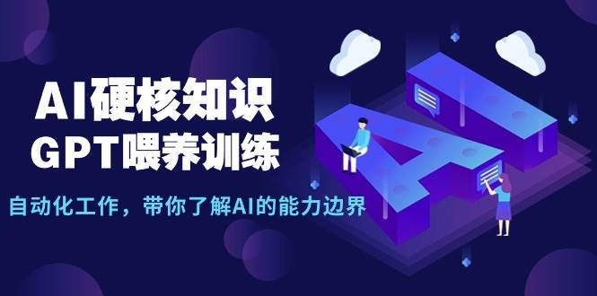 AI硬核知识-GPT喂养训练，自动化工作，带你了解AI的能力边界（10节课）-有量联盟