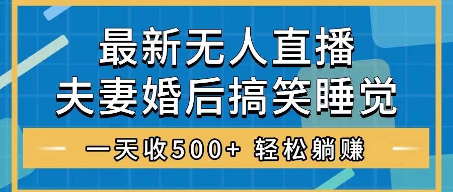 无人直播最新玩法，婚后夫妻睡觉整蛊，礼物收不停，睡后收入500+-有量联盟