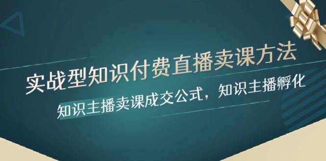 实战型知识付费直播-卖课方法，知识主播卖课成交公式，知识主播孵化-有量联盟