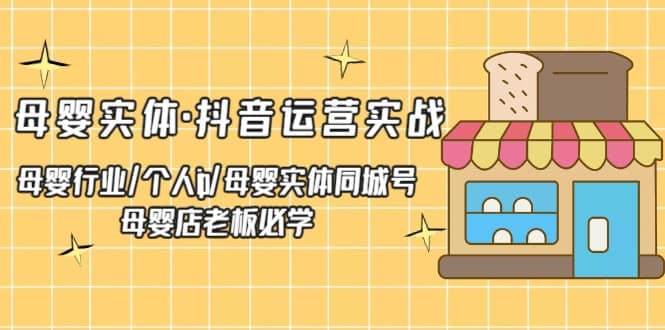 母婴实体·抖音运营实战 母婴行业·个人ip·母婴实体同城号 母婴店老板必学-有量联盟