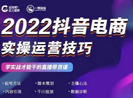 2022抖音电商实操运营技巧，红人星球&一群宝宝，学实战才能干的直播带货课-有量联盟