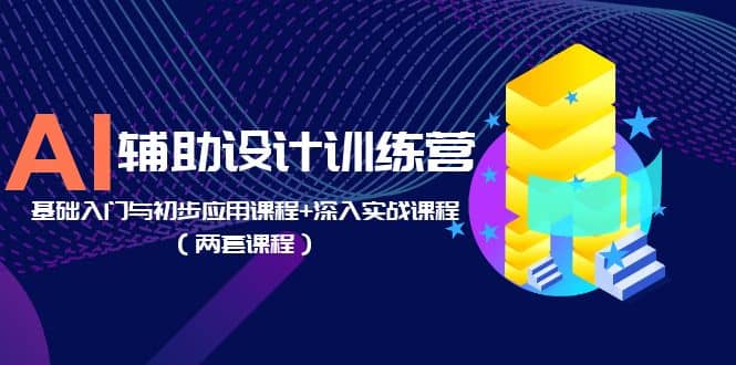 AI辅助设计训练营：基础入门与初步应用课程+深入实战课程（两套课程）-有量联盟