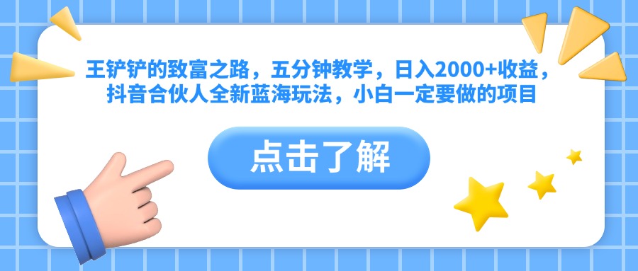 王铲铲的致富之路，五分钟教学，日入2000+收益，抖音合伙人全新蓝海玩法，小白一定要做的项目-有量联盟