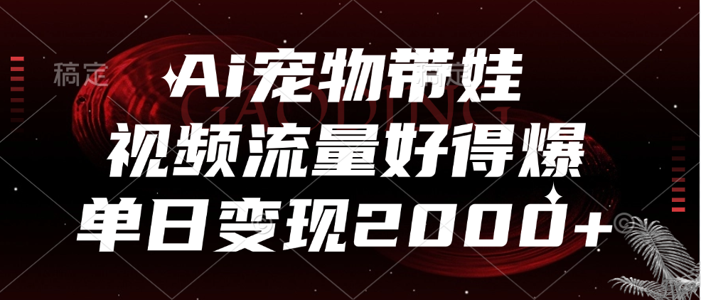 Ai宠物带娃，视频流量好得爆，单日变现2000+-有量联盟