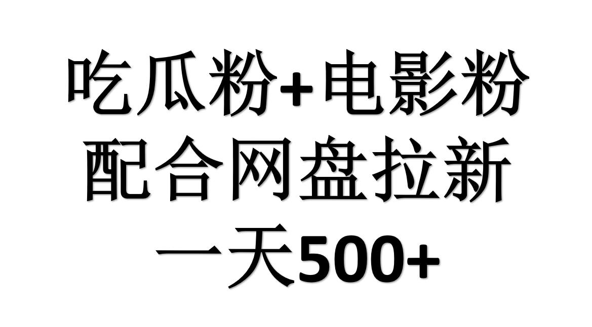 吃瓜粉+电影粉+网盘拉新=日赚500，傻瓜式操作，新手小白2天赚2700-有量联盟