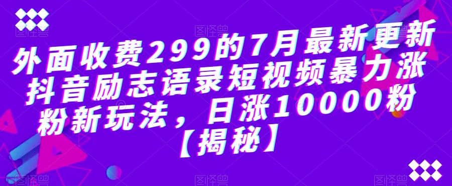 外面收费299的7月最新更新抖音励志语录短视频暴力涨粉新玩法，日涨10000粉【揭秘】-有量联盟