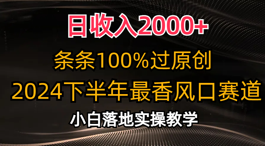 2024下半年最香风口赛道，小白轻松上手，日收入2000+，条条100%过原创-有量联盟