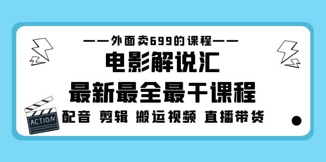 外面卖699的电影解说汇最新最全最干课程：电影配音 剪辑 搬运视频 直播带货-有量联盟