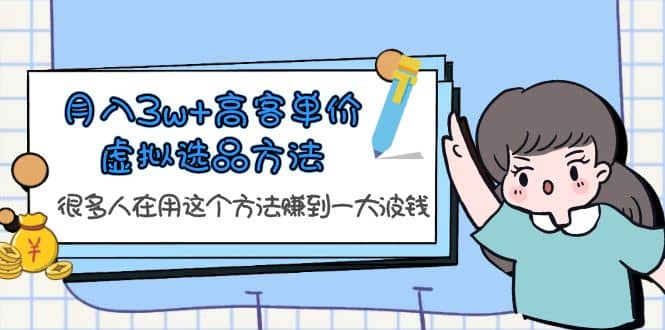 月入3w+高客单价虚拟选品方法，很多人在用这个方法赚到一大波钱！-有量联盟