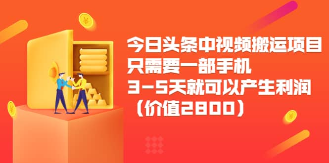 今日头条中视频搬运项目，只需要一部手机3-5天就可以产生利润（价值2800）-有量联盟