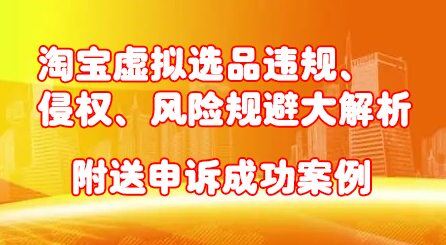 淘宝虚拟选品违规、侵权、风险规避大解析，附送申诉成功案例！-有量联盟