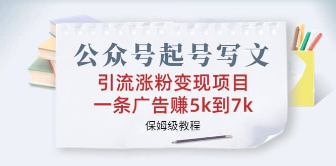 公众号起号写文、引流涨粉变现项目，一条广告赚5k到7k，保姆级教程-有量联盟