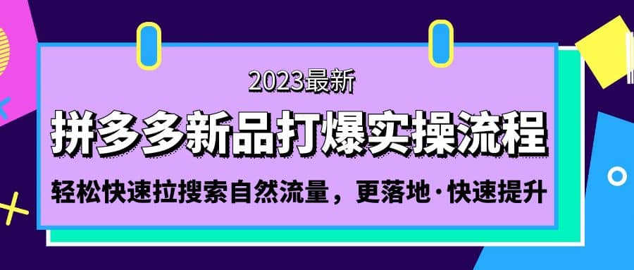 拼多多-新品打爆实操流程：轻松快速拉搜索自然流量，更落地·快速提升-有量联盟