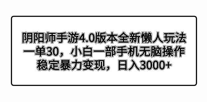 阴阳师手游4.0版本全新懒人玩法，一单30，小白一部手机无脑操作，稳定暴力变现-有量联盟