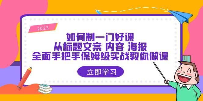 如何制一门·好课：从标题文案 内容 海报，全面手把手保姆级实战教你做课-有量联盟