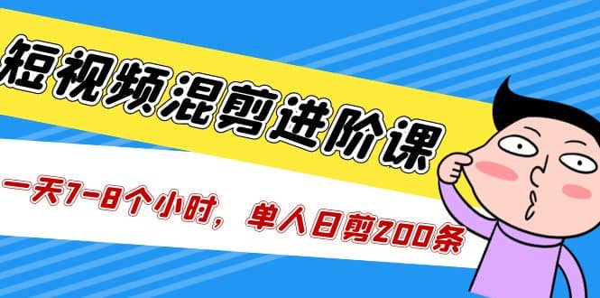 短视频混剪/进阶课，一天7-8个小时，单人日剪200条实战攻略教学-有量联盟