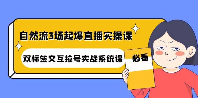 自然流3场起爆直播实操课：双标签交互拉号实战系统课-有量联盟