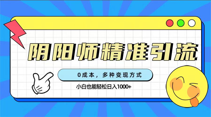 0成本阴阳师精准引流，多种变现方式，小白也能轻松日入1000+-有量联盟