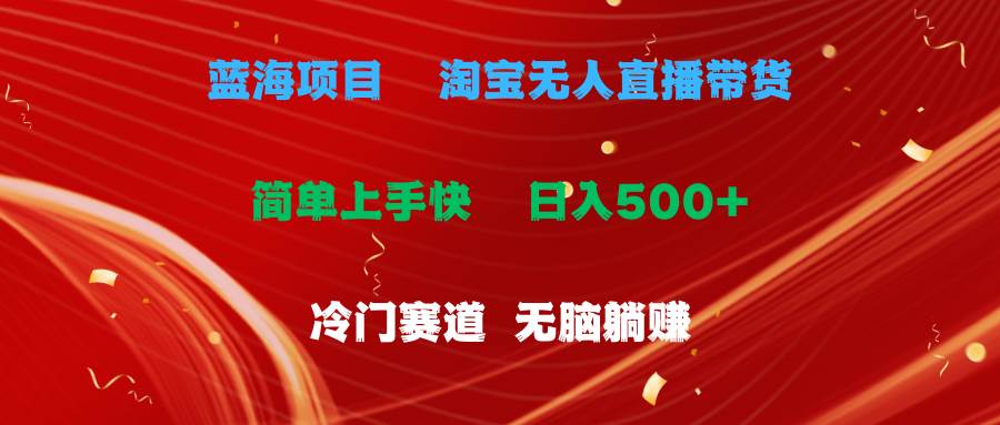 蓝海项目  淘宝无人直播冷门赛道  日赚500+无脑躺赚  小白有手就行-有量联盟