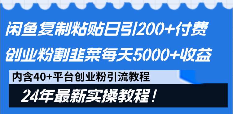 闲鱼复制粘贴日引200+付费创业粉，割韭菜日稳定5000+收益，24年最新教程！-有量联盟