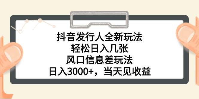 抖音发行人全新玩法，轻松日入几张，风口信息差玩法，日入3000+，当天…-有量联盟