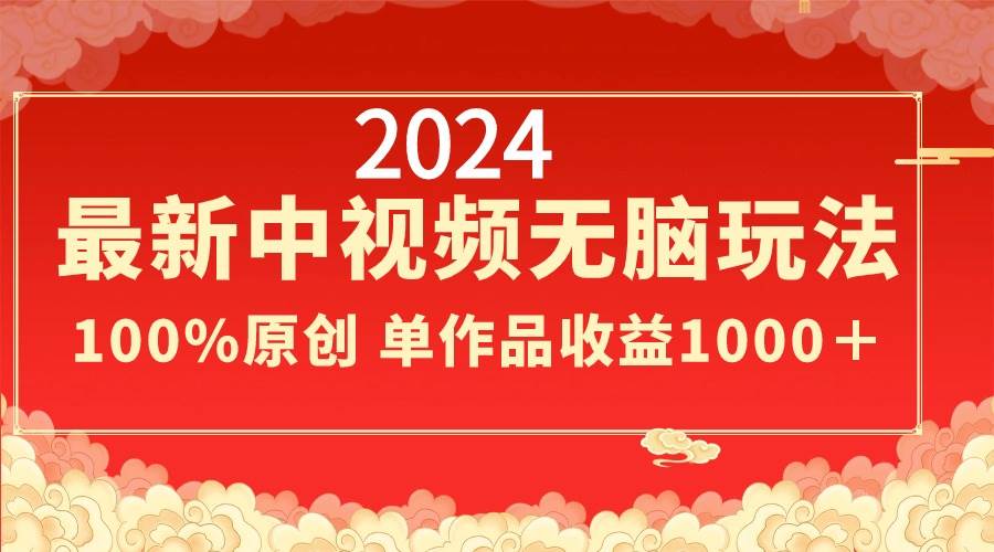 2024最新中视频无脑玩法，作品制作简单，100%原创，单作品收益1000＋-有量联盟