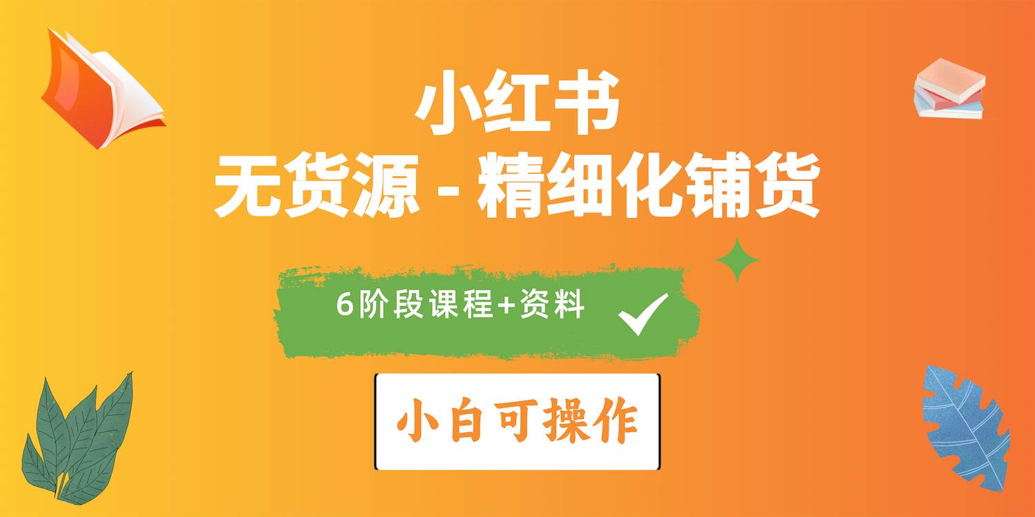 2024小红书电商风口正盛，全优质课程、适合小白（无货源）精细化铺货实战-有量联盟