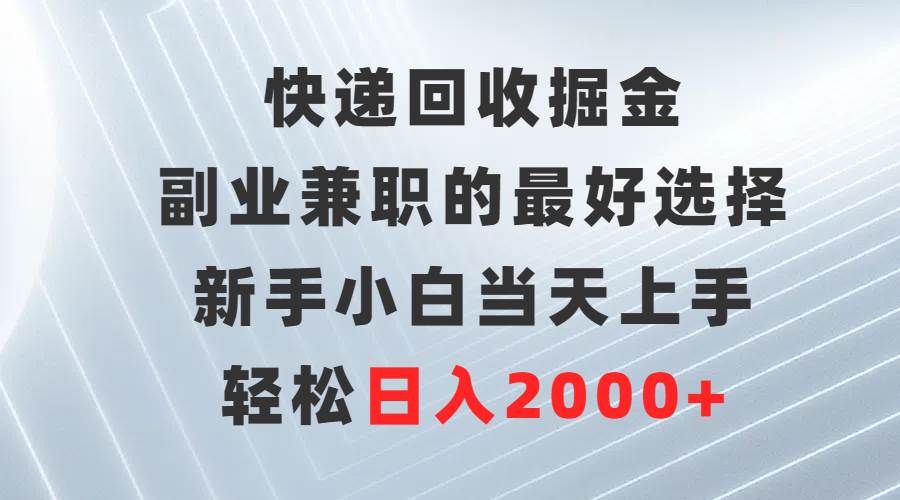 快递回收掘金，副业兼职的最好选择，新手小白当天上手，轻松日入2000+-有量联盟