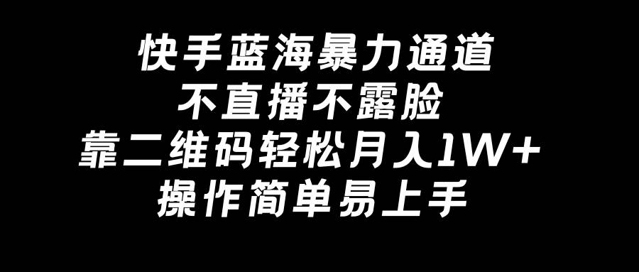 快手蓝海暴力通道，不直播不露脸，靠二维码轻松月入1W+，操作简单易上手-有量联盟