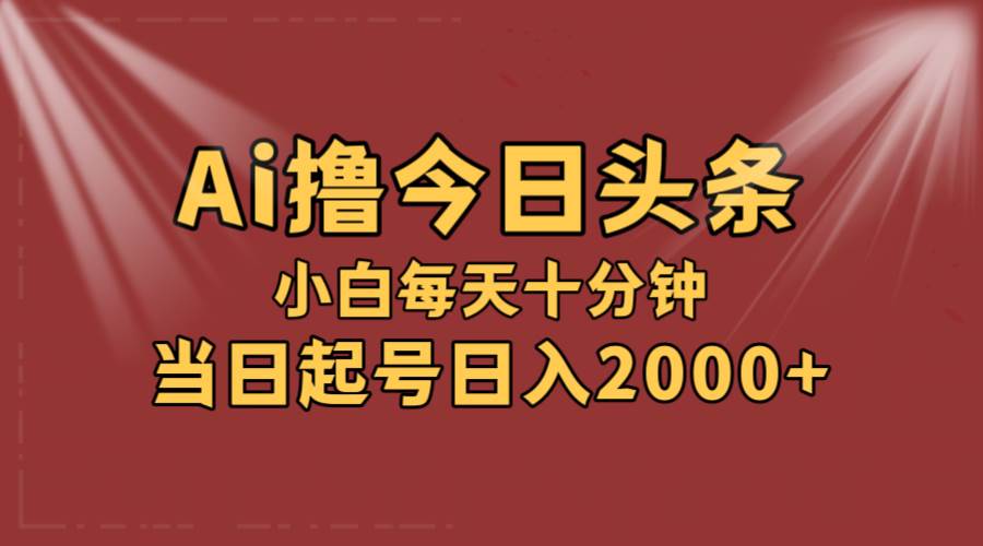 AI撸爆款头条，当天起号，可矩阵，第二天见收益，小白无脑轻松日入2000+-有量联盟