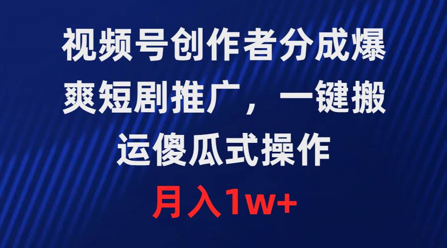 视频号创作者分成，爆爽短剧推广，一键搬运，傻瓜式操作，月入1w+-有量联盟